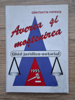 Constantin Popescu - Averea si mostenirea. Ghid juridico-notarial