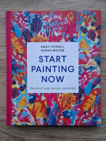 Emily Powell, Sarah Moore - Start painting now. Discover your artistic potential
