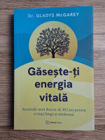 Gladys McGarey - Gaseste-ti energia vitala. Secretele unui doctor de 102 ani pentru o viata lunga si sanatoasa