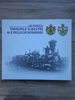 Ilie Popescu - Trenurile albastre ale regilor Romaniei