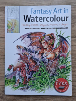 Paul Bryn Davies, Rebecca Balchin, Elaine Hamer - Fantasy art in watercolour. Painting fairies, draguns, unicorns si angels