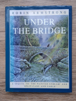 Robin Armstrong - Under the bridge. A sequel to the painted stream and split-cane and sable