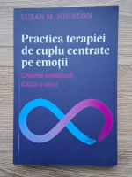 Susan Johnson - Practica terapiei de cuplu centrate pe emotii. Crearea conexiunii