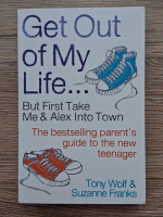 Tony Wolf - Get out of my life. But first take me and Alex into town. The bestselling parent's guide to the new teenager