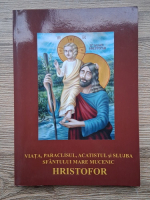 Viata, paraclisull, acatistul si slujba Sfantului Mare Mucenic Hristofor