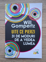 Will Gompertz - Uite ce pierzi. 31 de moduri de a vedea lumea