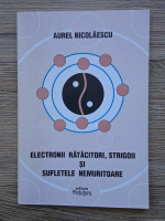 Aurel Nicolaescu - Electronii ratacitori, strigoii si sufletele nemuritoare