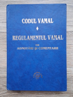 Codul vamal al Romaniei. Regulamentul vamal cu adnotari si comentarii
