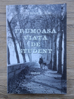 Costache R. Ilie - Frumoasa viata de student (volumul 1)