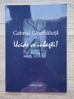 Gabriel Gherbaluta - Ucide ce iubesti!