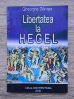 Gheorghe Danisor - Libertatea la Hegel