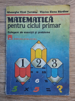 Gheorghe Vicol Turcanu, Viorica Elena Harabor - Matematica pentru ciclul primar. Culegere de exercitii si probleme