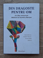 Ileana Bortun - Din dragoste pentru om. Un liber amicorum dedicat lui Dumitru Bortun