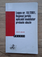 Ioan Adam - Legea nr. 10/2001. Regimul juridic aplicabil imobilelor preluate abuziv
