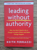 Keith Ferrazzi, Noel Weyrich - Leading without authority. When you don't need to be in charge to inspire others and make change happen