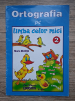 Maria Neacsu - Ortografia pe limba celor mici (volumul 2)
