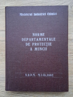 Ministerul Industriei Chimice. Norme departamentale de protecdtie a muncii