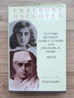 Anticariat: Sonia Gandhi - Fredom's daughter. Letters between Indira Gandhi and Jawaharlal Nehru (1922-1939)