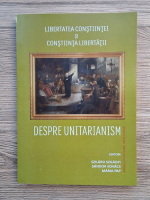 Szilard Szilagyi - Libertatea constiintei si constiinta libertatii. Despre unitarianism