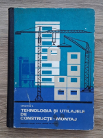 V. Ceausescu - Tehnologia si utilajele de constructii-montaj. Manual pentru elevii scolilor tehnice de maistri