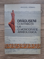 Aristotel Crismaru - Draguseni. Contributii la o monografie arheologica