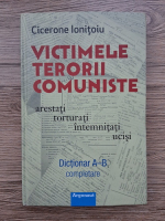 Cicerone Ionitoiu - Victimele terorii comuniste: arestati, torturati, intemnitati, ucisi. Dictionar A-B, completare