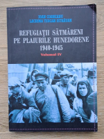 Ioan Corneanu - Refugiatii satmareni pe plaiurile hunedorene 1940-1945 (volumul 4)