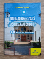 Izabella Tilea - Parohia romano-catolica Adormirea Maicii Domnului. 20 de ani de activitate