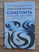 John Parrington - Constiinta. Cum da nastere materia gandirii