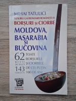 Mihai Tatulici - Tezaurul gastronomiei romanesti, volumul 1. Borsuri si ciorbe. Moldova, Basarabia si Bucovina. 62 retete de baza, 143 variante