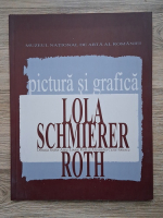 Pictura si grafica. Lola Schmierer Roth. Donatia sotilor Anne-Louise Roth si Alexandru Cezar Ionescu