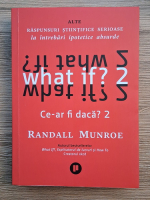 Randall Munroe - What if? 2. Ce-ar fi daca? 2. Alte raspunsuri stiintifice serioase la intrebari ipotetice absurde