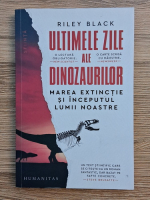 Riley Black - Ultimele zile ale dinozaurilor. Marea extinctie si inceputul lumii noastre