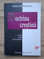 Anticariat: Alister McGrath - Vreau sa inteleg...doctrina crestina. Locul, rolul, importanta