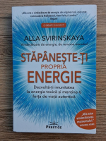 Alla Svirinskaya - Stapaneste-ti propria energie. Dezvolta-ti imunitatea la energia toxica si mentine-ti forta de viata autentica