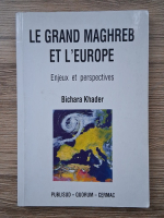 Bichara Khader - Le grand maghreb et l'Europe. Enjeux et perspectives