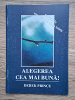 Anticariat: Derek Prince - Alegerea cea mai buna! Optiunile unui stil de viata biblic