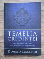 Anticariat: Donald Macleod - Temelia credintei. Teologie sistematica din perspectiva reformata