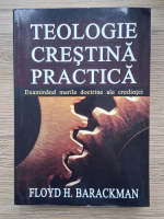 Anticariat: Floyd H. Barackman - Teologie crestina practica. Examinand marile doctrine ale credintei
