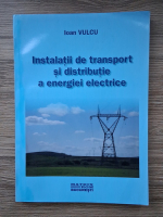 Ioan Vulcu - Instalatii de transport si distributie a energiei electrice