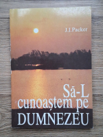 Anticariat: J. I. Packer - Sa-L cunoastem pe Dumnezeu
