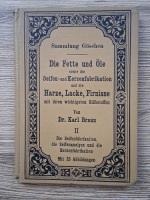 Karl Braun - Die Fette und Ole sowie die Seifen und Kerzenfabrikation und die Harze, Lacke, Firnisse mit ihren wichtigsten Hilfsstoffen (volumul 2, 1907)