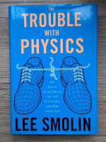 Anticariat: Lee Smolin - The trouble with physics. The rise of String Theory, the fall of a Science and what comes next