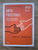 Marisa G. Franco - Arta prieteniei. Cum ne poate ajuta stiinta atasamentului