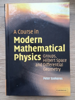 Anticariat: Peter Szekeres - A course in modern mathematical physics. Groups, hilbert space and differential geometry