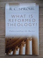 Anticariat: R. C. Sproul - What is reformed theology? Understanding the basics