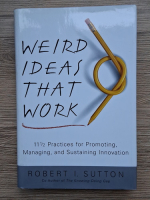 Anticariat: Robert I. Sutton - Weird ideas that work. 11 1/2 practices for promoting, managing and sustaining innovation