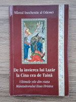 Sfantul Inochentie al Odessei. De la invierea lui Lazar la Cina cea de Taina. Ultimele zile din viata Mantuitorului Iisus Hristos
