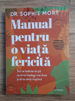 Sophie Mort - Manual pentru o viata fericita. Tot ce trebuie sa stii ca sa te intelegi mai bine si sa te simti implinit