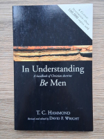 Anticariat: T. C. Hammond - In understanding be men. A handbook of Christian doctrine 